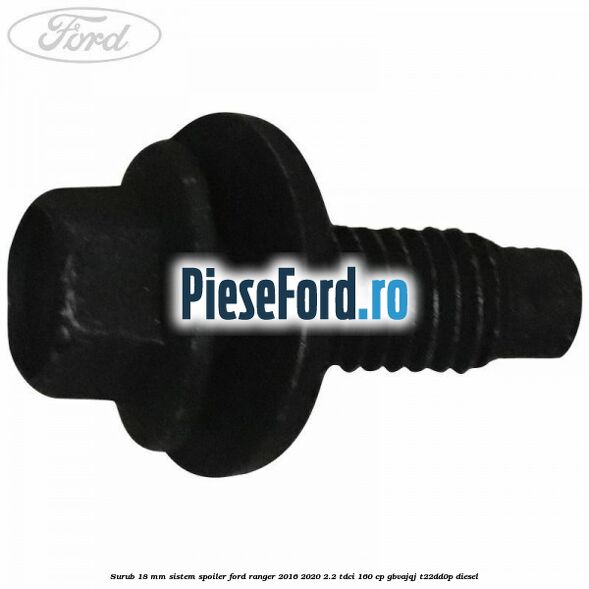 Surub 18 mm sistem spoiler Ford Ranger 2016-2020 2.2 TDCi 160 cp Surub 18 mm sistem spoiler Ford Ranger 2016-2020 2.2 TDCi 160 cp GBVAJQJ, T22DD0P diesel