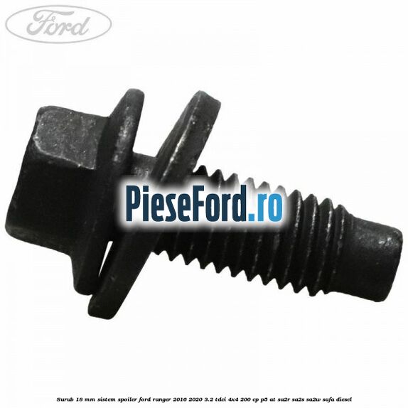 Surub 18 mm sistem spoiler Ford Ranger 2016-2020 3.2 TDCi 4x4 200 cp Surub 18 mm sistem spoiler Ford Ranger 2016-2020 3.2 TDCi 4x4 200 cp P5-AT, SA2R, SA2S, SA2W, SAFA diesel