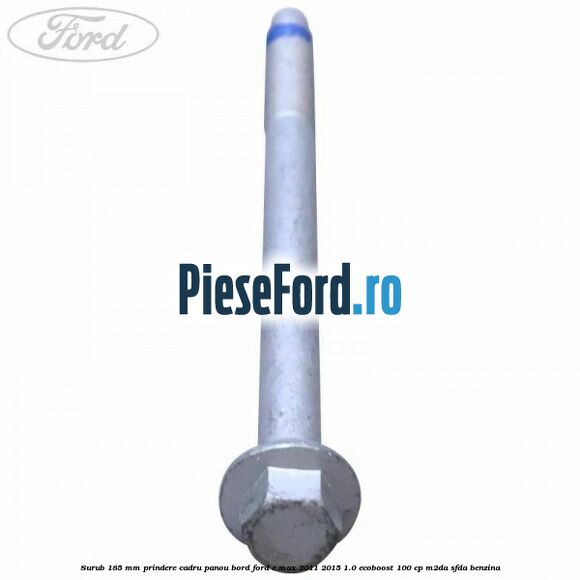 Surub 185 mm prindere cadru panou bord Ford C-Max 2011-2015 1.0 EcoBoost 100 cp M2DA, SFDA benzina