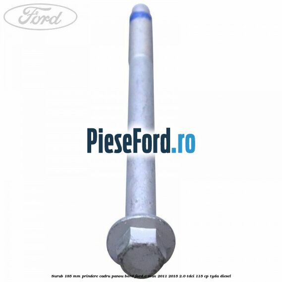Surub 185 mm prindere cadru panou bord Ford C-Max 2011-2015 2.0 TDCi 115 cp TYDA diesel