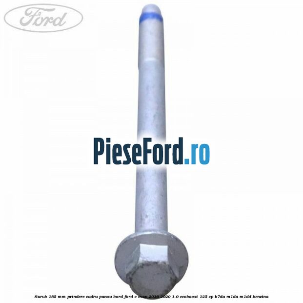 Surub 185 mm prindere cadru panou bord Ford C-Max 2016-2020 1.0 EcoBoost 125 cp B7DA, M1DA, M1DD benzina
