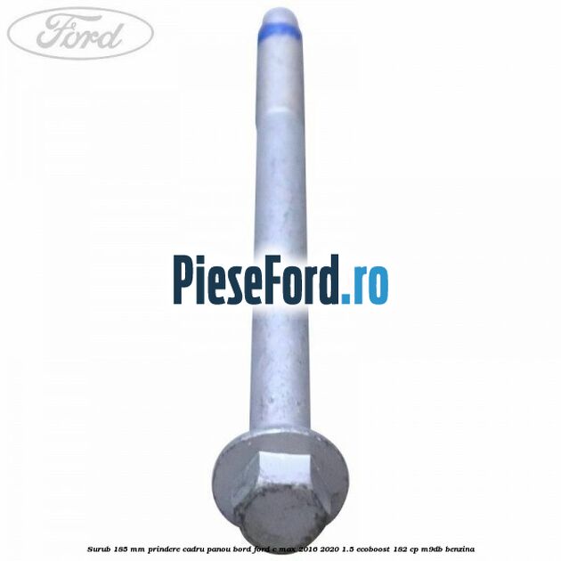 Surub 185 mm prindere cadru panou bord Ford C-Max 2016-2020 1.5 EcoBoost 182 cp M9DB benzina
