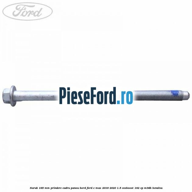 Surub 185 mm prindere cadru panou bord Ford C-Max 2016-2020 1.5 EcoBoost 182 cp M9DB benzina