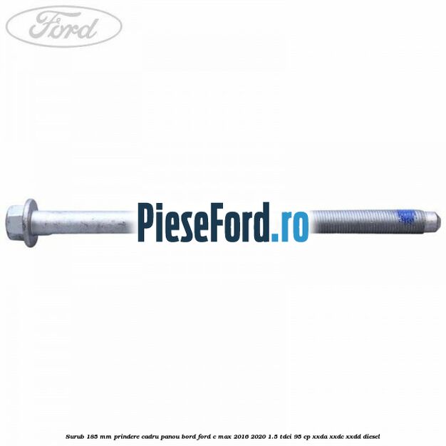 Surub 185 mm prindere cadru panou bord Ford C-Max 2016-2020 1.5 TDCi 95 cp XXDA, XXDC, XXDD diesel