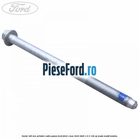 Surub 185 mm prindere cadru panou bord Ford C-Max 2016-2020 1.6 Ti 120 cp Surub 185 mm prindere cadru panou bord Ford C-Max 2016-2020 1.6 Ti 120 cp MUDA, MUDD benzina