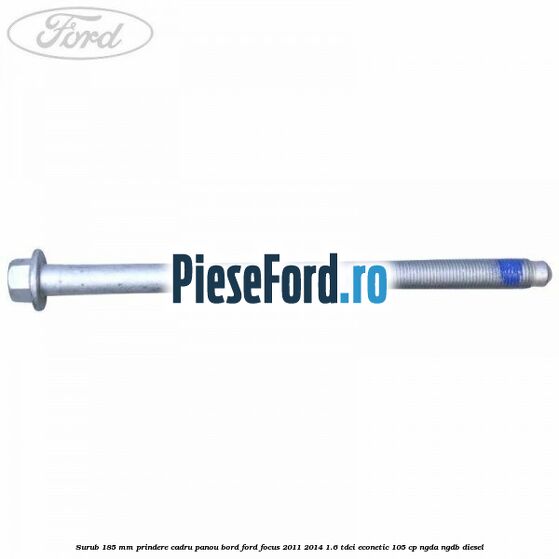 Surub 185 mm prindere cadru panou bord Ford Focus 2011-2014 1.6 TDCi ECOnetic 105 cp NGDA, NGDB diesel