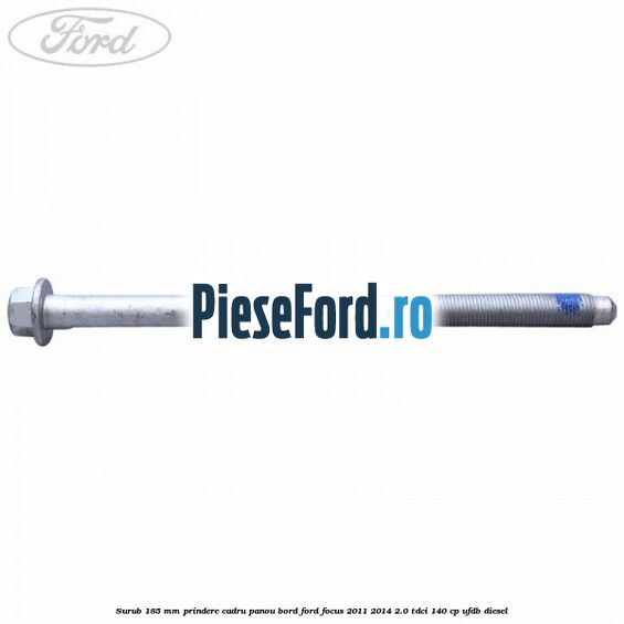 Surub 185 mm prindere cadru panou bord Ford Focus 2011-2014 2.0 TDCi 140 cp UFDB diesel