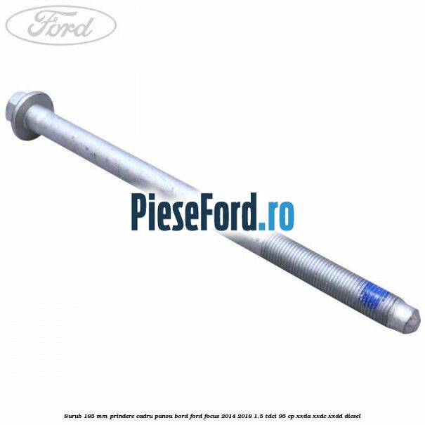 Surub 185 mm prindere cadru panou bord Ford Focus 2014-2018 1.5 TDCi 95 cp XXDA, XXDC, XXDD diesel