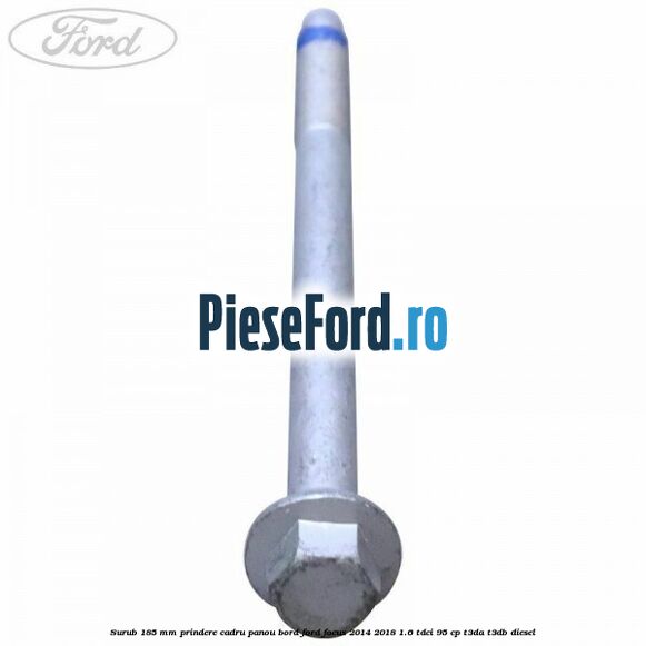 Surub 185 mm prindere cadru panou bord Ford Focus 2014-2018 1.6 TDCi 95 cp Surub 185 mm prindere cadru panou bord Ford Focus 2014-2018 1.6 TDCi 95 cp T3DA, T3DB diesel