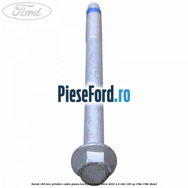 Surub 185 mm prindere cadru panou bord Ford Focus 2014-2018 2.0 TDCi 150 cp T7DA, T7DB diesel
