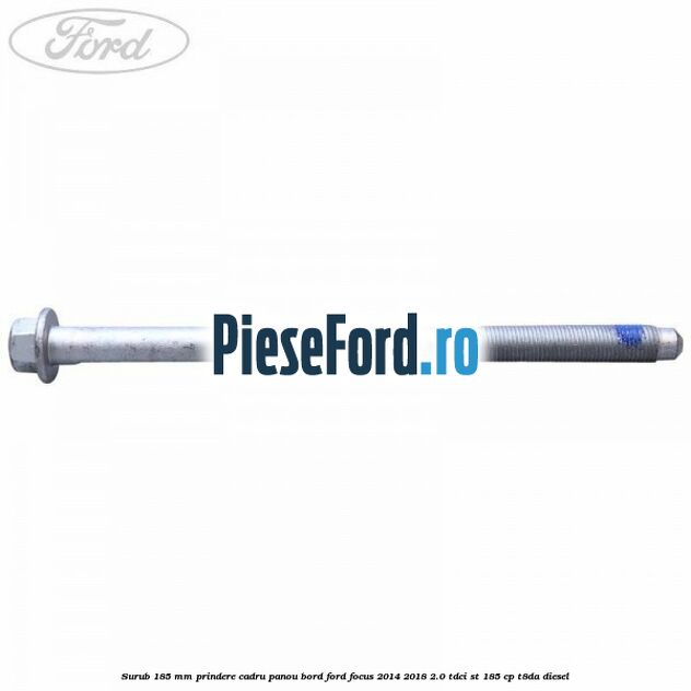 Surub 185 mm prindere cadru panou bord Ford Focus 2014-2018 2.0 TDCi ST 185 cp T8DA diesel
