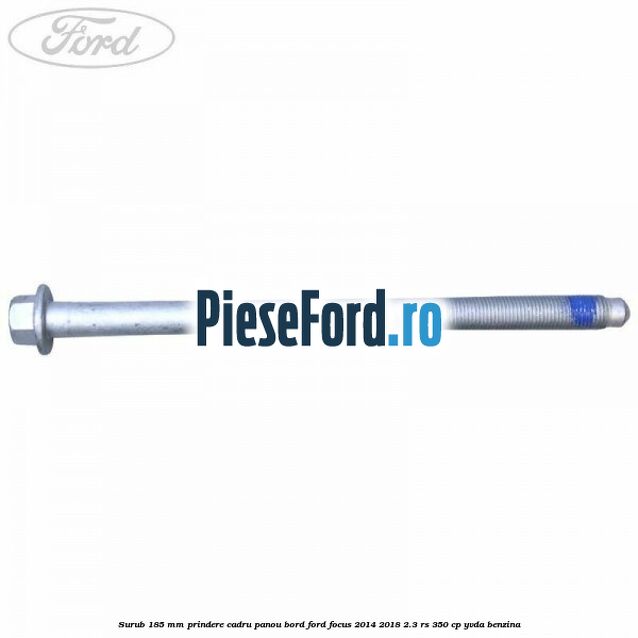 Surub 185 mm prindere cadru panou bord Ford Focus 2014-2018 2.3 RS 350 cp YVDA benzina