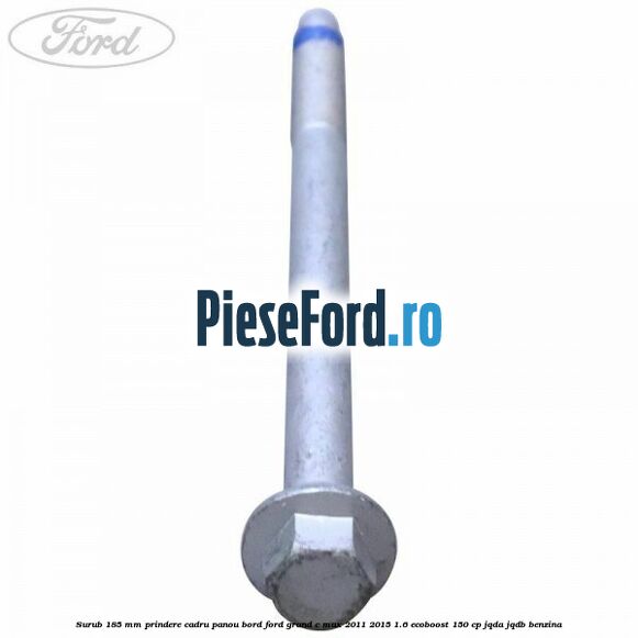 Surub 185 mm prindere cadru panou bord Ford Grand C-Max 2011-2015 1.6 EcoBoost 150 cp Surub 185 mm prindere cadru panou bord Ford Grand C-Max 2011-2015 1.6 EcoBoost 150 cp JQDA, JQDB benzina