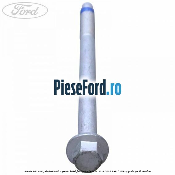 Surub 185 mm prindere cadru panou bord Ford Grand C-Max 2011-2015 1.6 Ti 125 cp PNDA, PNDD benzina