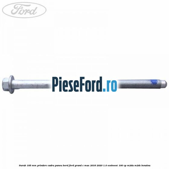 Surub 185 mm prindere cadru panou bord Ford Grand C-Max 2016-2020 1.0 EcoBoost 100 cp M2DA, M2DC benzina
