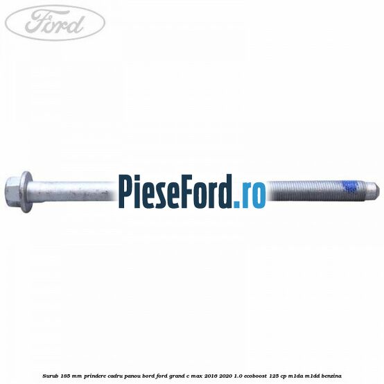 Surub 185 mm prindere cadru panou bord Ford Grand C-Max 2016-2020 1.0 EcoBoost 125 cp M1DA, M1DD benzina