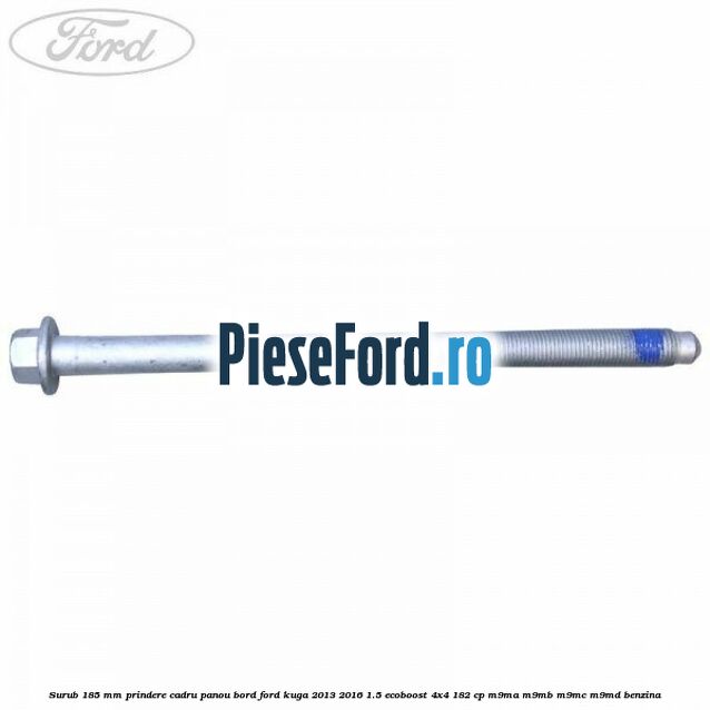 Surub 185 mm prindere cadru panou bord Ford Kuga 2013-2016 1.5 EcoBoost 4x4 182 cp M9MA, M9MB, M9MC, M9MD benzina