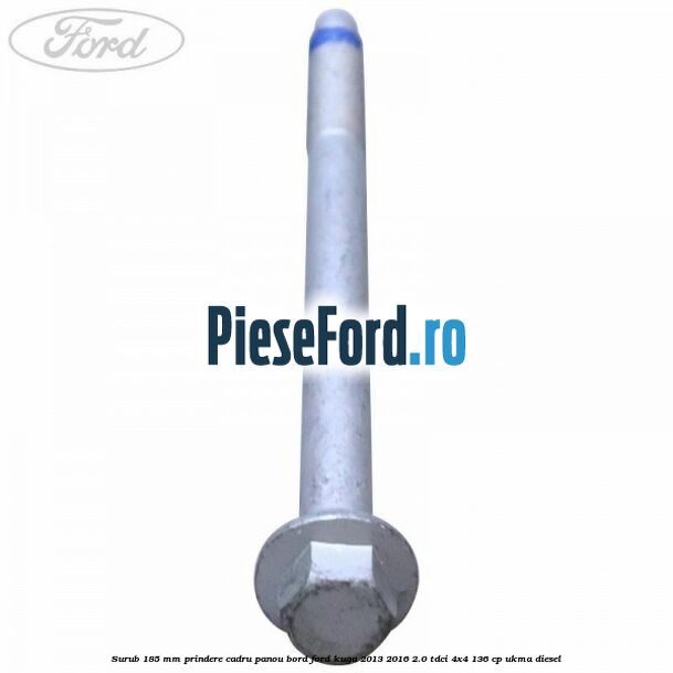 Surub 185 mm prindere cadru panou bord Ford Kuga 2013-2016 2.0 TDCi 4x4 136 cp Surub 185 mm prindere cadru panou bord Ford Kuga 2013-2016 2.0 TDCi 4x4 136 cp UKMA diesel