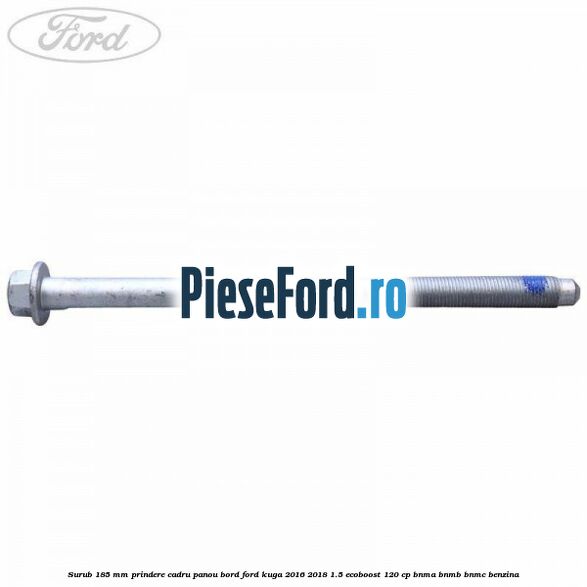 Surub 185 mm prindere cadru panou bord Ford Kuga 2016-2018 1.5 EcoBoost 120 cp BNMA, BNMB, BNMC benzina