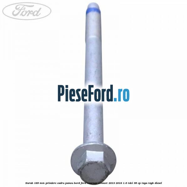 Surub 185 mm prindere cadru panou bord Ford Tourneo Connect 2013-2018 1.6 TDCi 95 cp TZGA, TZGB diesel