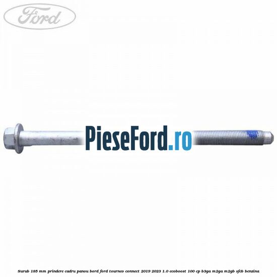 Surub 185 mm prindere cadru panou bord Ford Tourneo Connect 2019-2023 1.0 EcoBoost 100 cp Surub 185 mm prindere cadru panou bord Ford Tourneo Connect 2019-2023 1.0 EcoBoost 100 cp B3GA, M2GA, M2GB, SFCB benzina