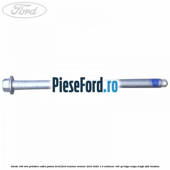 Surub 185 mm prindere cadru panou bord Ford Tourneo Connect 2019-2023 1.0 EcoBoost 100 cp Surub 185 mm prindere cadru panou bord Ford Tourneo Connect 2019-2023 1.0 EcoBoost 100 cp B3GA, M2GA, M2GB, SFCB benzina