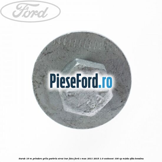 Surub 19 m prindere grila parbriz strut bar fata Ford C-Max 2011-2015 1.0 EcoBoost 100 cp M2DA, SFDA benzina