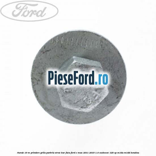 Surub 19 m prindere grila parbriz strut bar fata Ford C-Max 2011-2015 1.0 EcoBoost 125 cp M1DA, M1DD benzina