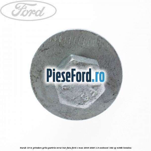 Surub 19 m prindere grila parbriz strut bar fata Ford C-Max 2016-2020 1.5 EcoBoost 182 cp M9DB benzina
