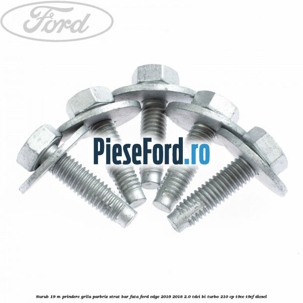 Surub 19 m prindere grila parbriz strut bar fata Ford Edge 2016-2018 2.0 TDCi Bi-Turbo 210 cp Surub 19 m prindere grila parbriz strut bar fata Ford Edge 2016-2018 2.0 TDCi Bi-Turbo 210 cp T9CE, T9CF diesel