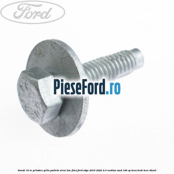 Surub 19 m prindere grila parbriz strut bar fata Ford Edge 2019-2022 2.0 EcoBlue AWD 190 cp Surub 19 m prindere grila parbriz strut bar fata Ford Edge 2019-2022 2.0 EcoBlue AWD 190 cp BCCA, BCCB, BCCC diesel