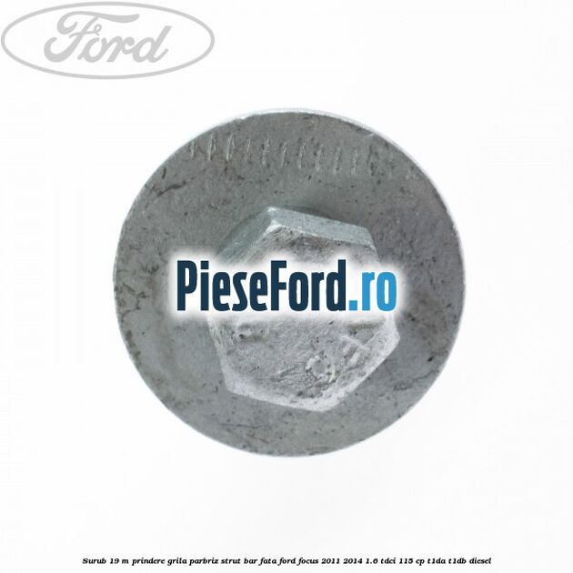 Surub 19 m prindere grila parbriz strut bar fata Ford Focus 2011-2014 1.6 TDCi 115 cp T1DA, T1DB diesel