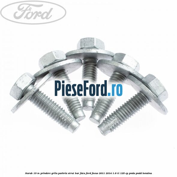 Surub 19 m prindere grila parbriz strut bar fata Ford Focus 2011-2014 1.6 Ti 125 cp Surub 19 m prindere grila parbriz strut bar fata Ford Focus 2011-2014 1.6 Ti 125 cp PNDA, PNDD benzina