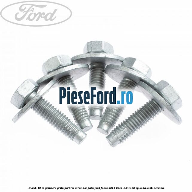 Surub 19 m prindere grila parbriz strut bar fata Ford Focus 2011-2014 1.6 Ti 85 cp XTDA, XTDB benzina