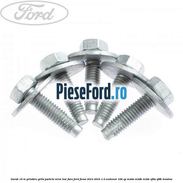 Surub 19 m prindere grila parbriz strut bar fata Ford Focus 2014-2018 1.0 EcoBoost 100 cp M2DA, M2DB, M2DC, SFDA, SFDB benzina