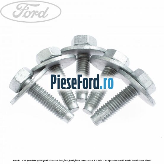 Surub 19 m prindere grila parbriz strut bar fata Ford Focus 2014-2018 1.5 TDCi 120 cp XWDA, XWDB, XWDC, XWDD, XWDE diesel