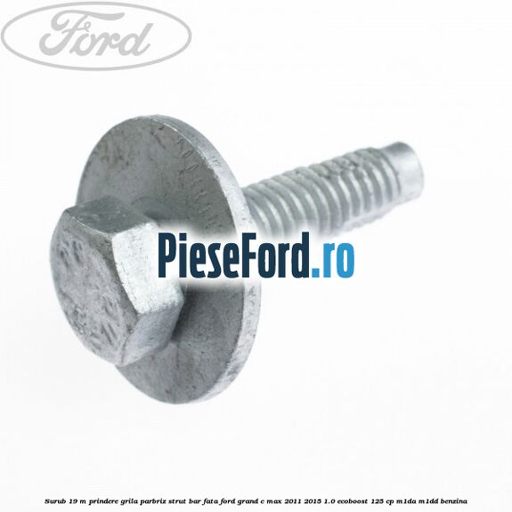 Surub 19 m prindere grila parbriz strut bar fata Ford Grand C-Max 2011-2015 1.0 EcoBoost 125 cp M1DA, M1DD benzina