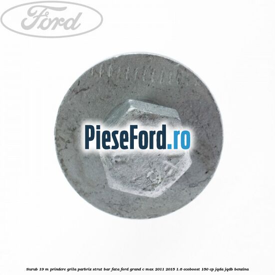 Surub 19 m prindere grila parbriz strut bar fata Ford Grand C-Max 2011-2015 1.6 EcoBoost 150 cp JQDA, JQDB benzina