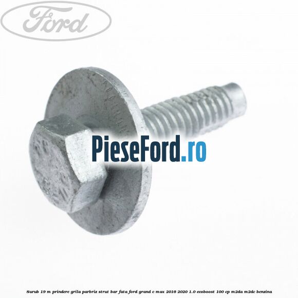 Surub 19 m prindere grila parbriz strut bar fata Ford Grand C-Max 2016-2020 1.0 EcoBoost 100 cp Surub 19 m prindere grila parbriz strut bar fata Ford Grand C-Max 2016-2020 1.0 EcoBoost 100 cp M2DA, M2DC benzina