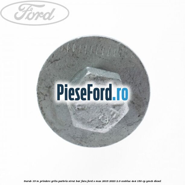 Surub 19 m prindere grila parbriz strut bar fata Ford S-Max 2015-2023 2.0 EcoBlue 4x4 150 cp YMCB diesel