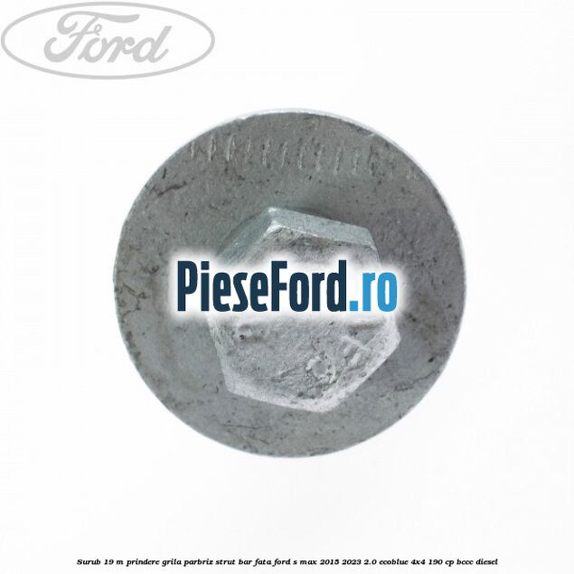 Surub 19 m prindere grila parbriz strut bar fata Ford S-Max 2015-2023 2.0 EcoBlue 4x4 190 cp BCCC diesel