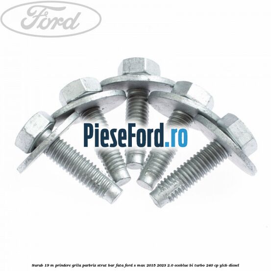 Surub 19 m prindere grila parbriz strut bar fata Ford S-Max 2015-2023 2.0 EcoBlue Bi-Turbo 240 cp YLCB diesel