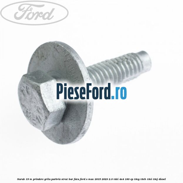 Surub 19 m prindere grila parbriz strut bar fata Ford S-Max 2015-2023 2.0 TDCi 4x4 180 cp T8CG, T8CH, T8CI, T8CJ diesel