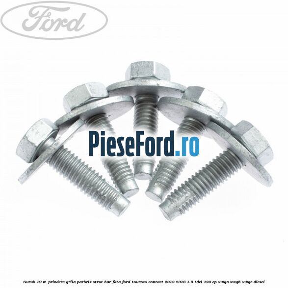 Surub 19 m prindere grila parbriz strut bar fata Ford Tourneo Connect 2013-2018 1.5 TDCi 120 cp XWGA, XWGB, XWGC diesel
