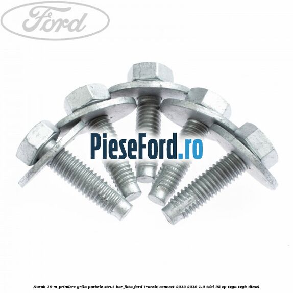 Surub 19 m prindere grila parbriz strut bar fata Ford Transit Connect 2013-2018 1.6 TDCi 95 cp TZGA, TZGB diesel