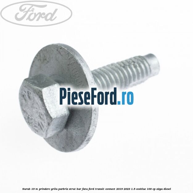 Surub 19 m prindere grila parbriz strut bar fata Ford Transit Connect 2019-2023 1.5 EcoBlue 100 cp Surub 19 m prindere grila parbriz strut bar fata Ford Transit Connect 2019-2023 1.5 EcoBlue 100 cp Z2GA diesel