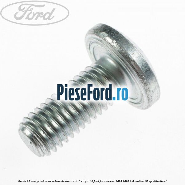 Surub 19 mm prindere ax arbore de cont cutie 6 trepte B6 Ford Focus Active 2019-2023 1.5 EcoBlue 95 cp Surub 19 mm prindere ax arbore de cont cutie 6 trepte B6 Ford Focus Active 2019-2023 1.5 EcoBlue 95 cp Z2DA diesel