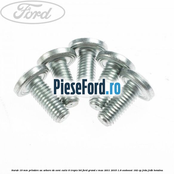 Surub 19 mm prindere ax arbore de cont cutie 6 trepte B6 Ford Grand C-Max 2011-2015 1.6 EcoBoost 182 cp Surub 19 mm prindere ax arbore de cont cutie 6 trepte B6 Ford Grand C-Max 2011-2015 1.6 EcoBoost 182 cp JTDA, JTDB benzina