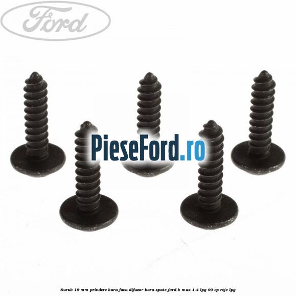 Surub 19 mm prindere bara fata difuzor bara spate Ford B-Max 1.4 LPG 90 cp RTJC LPG
