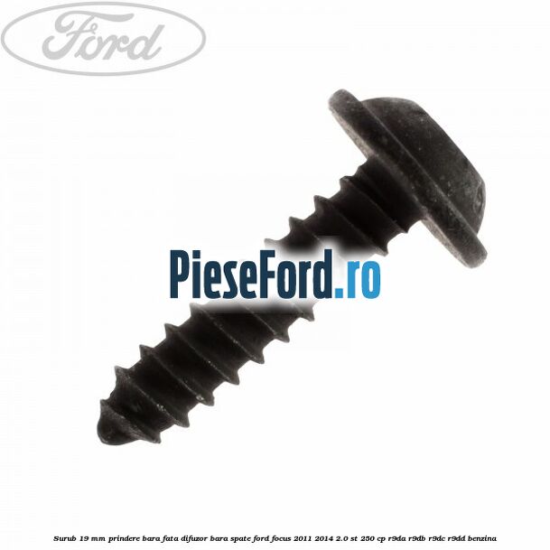 Surub 19 mm prindere bara fata difuzor bara spate Ford Focus 2011-2014 2.0 ST 250 cp Surub 19 mm prindere bara fata difuzor bara spate Ford Focus 2011-2014 2.0 ST 250 cp R9DA, R9DB, R9DC, R9DD benzina